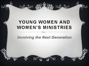 YOUNG WOMEN AND WOMENS MINISTRIES Involving the Next