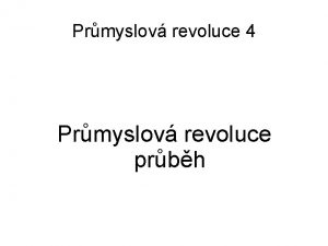 Prmyslov revoluce 4 Prmyslov revoluce prbh slo projektu