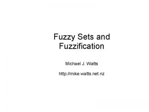 Fuzzy Sets and Fuzzification Michael J Watts http