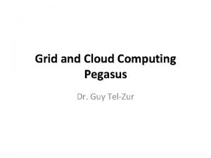 Grid and Cloud Computing Pegasus Dr Guy TelZur