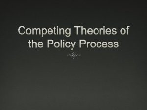 Competing Theories of the Policy Process Competing Theories