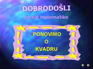 DOBRODOLI na sat matematike PONOVIMO O KVADRU Koji