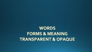 WORDS FORMS MEANING TRANSPARENT OPAQUE One of the