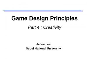 Game Design Principles Part 4 Creativity Jehee Lee