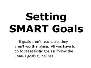 Setting SMART Goals If goals arent reachable they