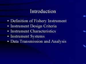 Introduction Definition of Fishery Instrument Design Criteria Instrument