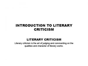 INTRODUCTION TO LITERARY CRITICISM Literary criticism is the