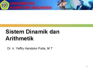 UNIVERSITAS KOMPUTER INDONESIA Sistem Dinamik dan Arithmetik Dr