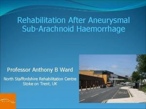 Rehabilitation After Aneurysmal SubArachnoid Haemorrhage Professor Anthony B