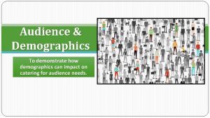 Audience Demographics To demonstrate how demographics can impact