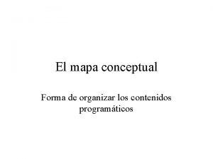 El mapa conceptual Forma de organizar los contenidos