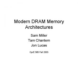 Modern DRAM Memory Architectures Sam Miller Tam Chantem