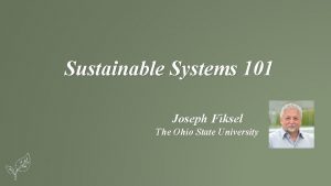 Sustainable Systems 101 Joseph Fiksel The Ohio State