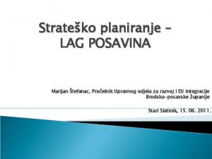 Strateko planiranje LAG POSAVINA Marijan tefanac Proelnik Upravnog