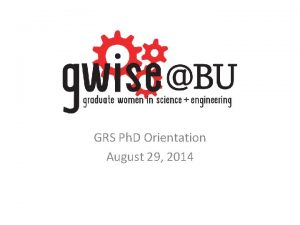 GRS Ph D Orientation August 29 2014 Our