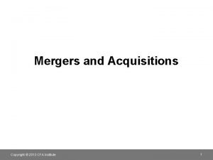 Mergers and Acquisitions Copyright 2013 CFA Institute 1