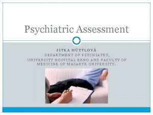 Psychiatric Assessment JITKA HTTLOV DEPARTMENT OF PSYCHIATRY UNIVERSITY