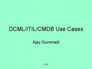DCMLITILCMDB Use Cases Ajay Gummadi DCML Problem Software