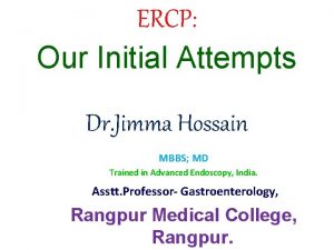 ERCP Our Initial Attempts Dr Jimma Hossain MBBS