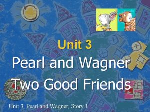 Unit 3 Pearl and Wagner Two Good Friends