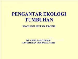 PENGANTAR EKOLOGI TUMBUHAN EKOLOGI HUTAN TROPIS Oleh DR