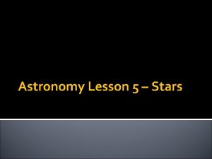 Astronomy Lesson 5 Stars Stars All stars begin