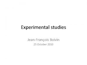 Experimental studies JeanFranois Boivin 25 October 2010 2
