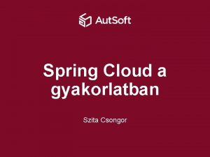 Spring Cloud a gyakorlatban Szita Csongor Tematika Spring