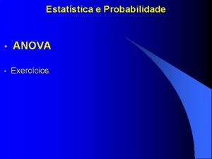 Estatstica e Probabilidade ANOVA Exerccios 1 ANOVA Anlise