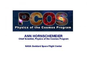 ANN HORNSCHEMEIER Chief Scientist Physics of the Cosmos