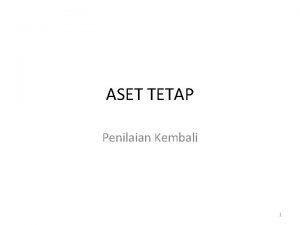 ASET TETAP Penilaian Kembali 1 Perubahan Harga Perolehan