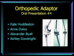 Orthopedic Adaptor Oral Presentation 4 Kate Huddleston Anna