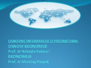 OSNOVNE INFORMACIJE O PREDMETIMA OSNOVI EKONOMIJE Prof dr