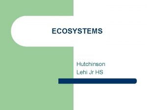 ECOSYSTEMS Hutchinson Lehi Jr HS ECOSYSTEMS l Ecosystems