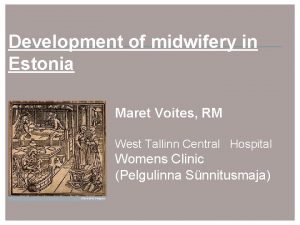 Development of midwifery in Estonia Maret Voites RM