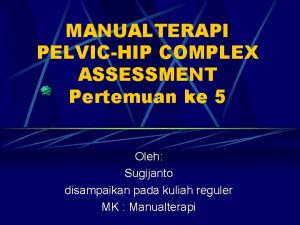 MANUALTERAPI PELVICHIP COMPLEX ASSESSMENT Pertemuan ke 5 Oleh