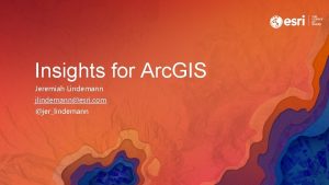 Insights for Arc GIS Jeremiah Lindemann jlindemannesri com