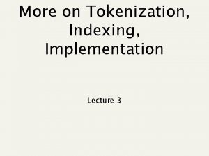 More on Tokenization Indexing Implementation Lecture 3 Recap
