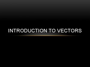 INTRODUCTION TO VECTORS Vectors q Scalar quantities are