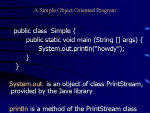 A Simple Object Oriented Program public class Simple