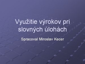 Vyuitie vrokov pri slovnch lohch Spracoval Miroslav Kecer