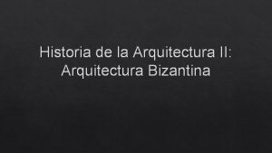 Historia de la Arquitectura II Arquitectura Bizantina Profesora