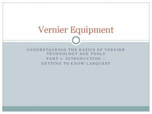 Vernier Equipment UNDERSTANDING THE BASICS OF VERNIER TECHNOLOGY