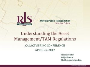 Understanding the Asset ManagementTAM Regulations CALACT SPRING CONFERENCE