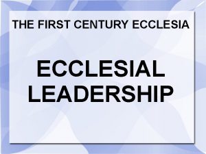 THE FIRST CENTURY ECCLESIAL LEADERSHIP Different roles within