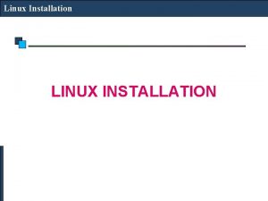 Linux Installation LINUX INSTALLATION Linux Installation Download LINUX