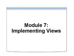 Module 7 Implementing Views Overview Introduction to Views