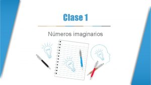 Clase 1 Nmeros imaginarios Nmeros imaginarios Los nmeros
