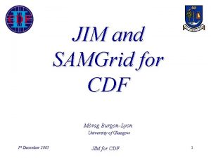 JIM and SAMGrid for CDF Mrag BurgonLyon University