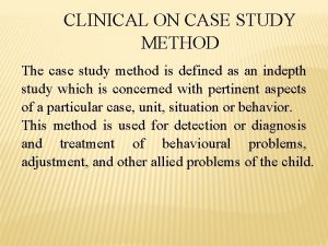 CLINICAL ON CASE STUDY METHOD The case study